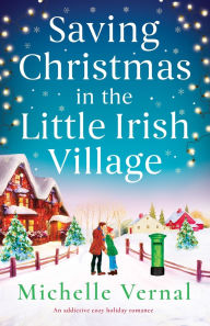 Title: Saving Christmas in the Little Irish Village: An addictive cozy holiday romance, Author: Michelle Vernal