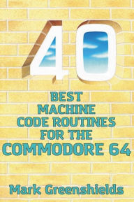 Title: 40 Best Machine Code Routines for the Commodore 64, Author: Mark Greenshields