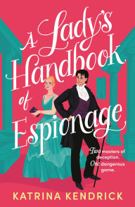 Title: A Lady's Handbook of Espionage: A brand-new spicy, historical romance about two spies and one dangerous game..., Author: Katrina Kendrick
