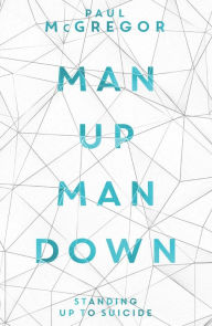 Title: Man Up, Man Down: Standing Up to Suicide, Author: Paul McGregor