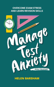 Title: Manage Test Anxiety While You Study: Overcome Exam Stress and Learn Revision Skills, Author: Helen Barsham