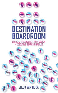 Title: Destination Boardroom: Secrets of a Discrete Profession - Executive Search Unveiled, Author: Eelco van Eijck