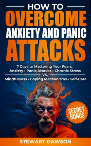 Title: How to Overcome Anxiety and Panic Attacks: Anxiety . Panic Attacks . Chronic Stress VS Mindfulness . Coping Mechanisms . Self-Care, Author: Stewart Dawson