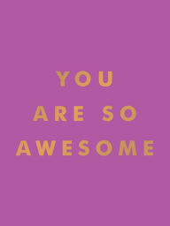 Title: You Are So Awesome: Uplifting Quotes and Affirmations to Celebrate How Amazing You Are, Author: Summersdale Publishers