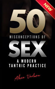 Title: 50 Misconceptions of Sex: A Modern Tantric Practice, Author: Alexa Vartman