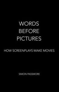 Title: Words Before Pictures: How Screenplays Make Movies, Author: Simon Passmore