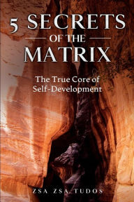 Title: 5 Secrets of The Matrix: The True Core of Self-Development, Author: Zsa Zsa Tudos