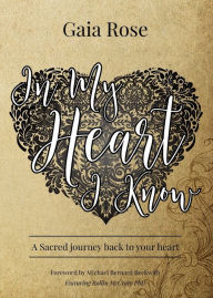 Title: In My Heart I Know: A Sacred Journey Back To Your Heart, Author: Gaia Rose