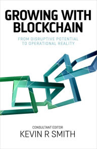 Title: Growing with Blockchain: From disruptive potential to operational reality, Author: Kevin R Smith