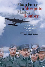 Title: Main Force to Mosquito Master Bomber: The Story of Wing Commander Eric Benjamin DFC & Bar, Author: Jeannie Benjamin