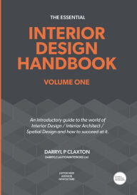 Title: The Essential Interior Design Handbook Volume One: An introductory guide to the world of Interior Design / Interior Architect / Spatial Design and how to succeed at it., Author: Darryl Peter Claxton