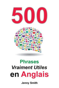 Title: 500 Phrases Vraiment Utiles en Anglais: Du Niveau Intermédiaire à Avancé, Author: Jenny Smith