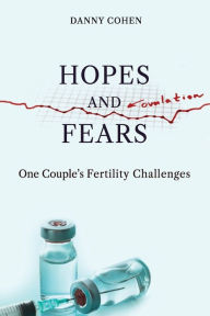 Title: Hopes and Fears: One Couple's Fertility Challenges, Author: Danny Cohen