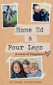 Title: Home Ed and Four Legs: A Mess of Happiness, Author: Hannah Whyman-Naveh