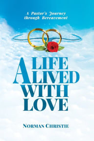 Title: A Life Lived With Love: A Pastor's Journey Through Bereavement, Author: Norman Christie