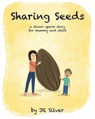 Title: Sharing Seeds: a donor sperm story for mummy and child, Author: JR Silver