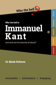 Title: Who the Hell is Immanuel Kant?: And what are his theories all about?, Author: Mark Robson