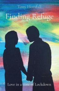 Title: Finding Refuge: Love in a time of Lockdown, Author: Tony Horsfall