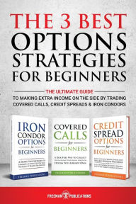 Title: The 3 Best Options Strategies For Beginners: The Ultimate Guide To Making Extra Income On The Side By Trading Covered Calls, Credit Spreads & Iron Condors, Author: Freeman Publications