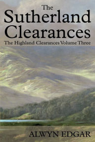 Title: The Sutherland Clearances: The Highland Clearances Volume Three, Author: Alwyn Edgar