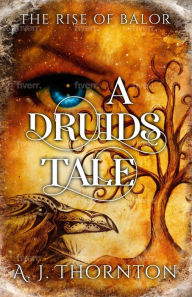 Title: A Druids Tale: The Rise of Balor, Author: A. J. J Thornton
