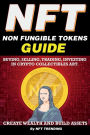 NFT (Non Fungible Tokens), Guide; Buying, Selling, Trading, Investing in Crypto Collectibles Art. Create Wealth and Build Assets: Or Become a NFT Digital Artist with Easy How To Instructions