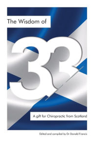 Title: The Wisdom of 33: A gift for Chiropractic from Scotland, Author: Donald K Francis