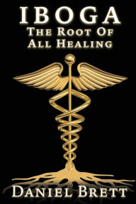 Title: Iboga: The Root of All Healing, Author: Daniel Brett