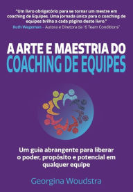 Title: A Arte e Maestria Do Coaching de Equipes: Um guia abrangente para liberar o poder, propÃ¯Â¿Â½sito e potencial em qualquer equipe, Author: Georgina Woudstra