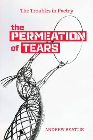 Title: The Permeation of Tears: The Troubles in Poetry, Author: Andrew Beattie