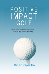 Title: Positive Impact Golf: Hvordan du indarbejder den berÃ¯Â¿Â½mte 'Danse du Golf' bevÃ¯Â¿Â½gelse i dit spil, Author: Brian Sparks