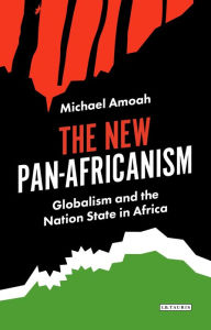 Title: The New Pan-Africanism: Globalism and the Nation State in Africa, Author: Michael Amoah