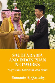 Title: Saudi Arabia and Indonesian Networks: Migration, Education, and Islam, Author: Sumanto Al Qurtuby