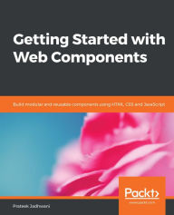 Title: Getting Started with Web Components: Build modular and reusable components using HTML, CSS and JavaScript, Author: Prateek Jadhwani