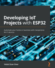 Title: Developing IoT Projects with ESP32: Automate your home or business with inexpensive Wi-Fi devices, Author: Vedat Ozan Oner