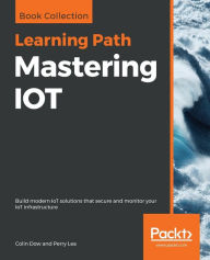 Title: Mastering IOT, Author: Colin Dow