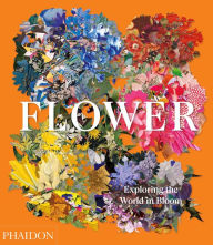 Title: Flower: Exploring the World in Bloom, Author: Phaidon Phaidon Editors