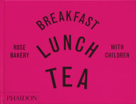 Title: Breakfast, Lunch, Tea with Children: Rose Bakery, Author: Rose Carrarini