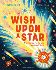 Title: Wish Upon a Star: The Science, Magic and Meaning of Stars (library edition), Author: Catherine Ard