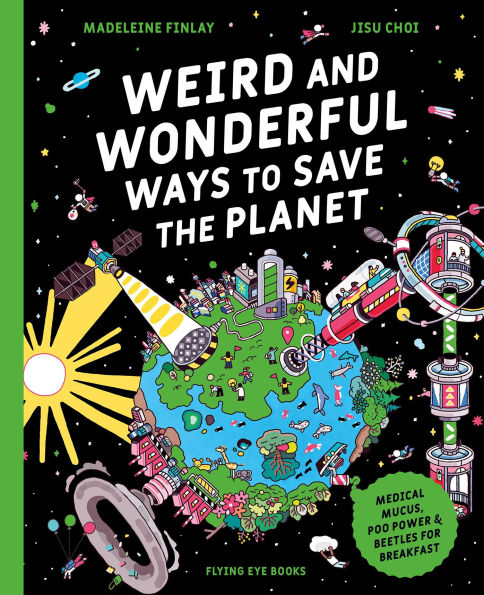 Weird and Wonderful Ways to Save the Planet: Medical Mucus, Poo Power and Beetles for Breakfast