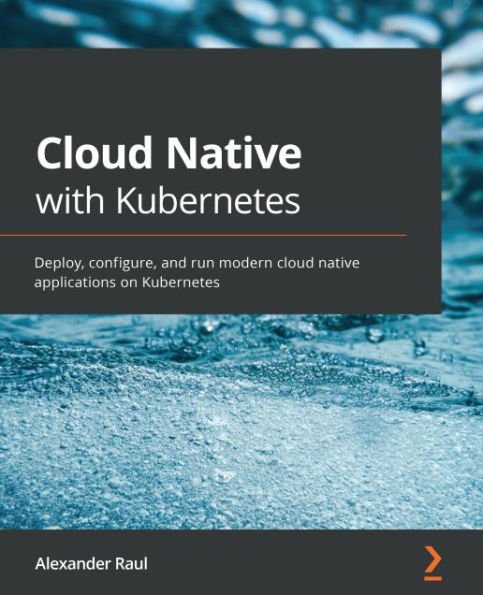 Cloud Native with Kubernetes: Deploy, configure, and run modern cloud native applications on Kubernetes