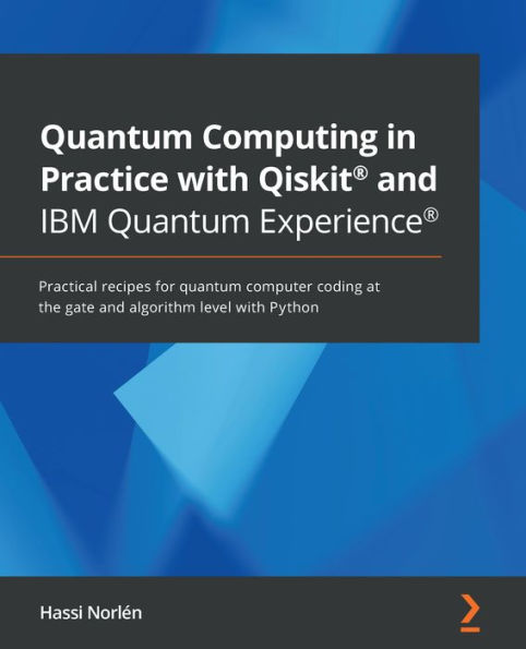 Quantum Computing in Practice with Qiskit® and IBM Quantum Experience®: Practical recipes for quantum computer coding at the gate and algorithm level with Python