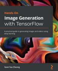 Title: Hands-On Image Generation with TensorFlow: A practical guide to generating images and videos using deep learning, Author: Soon Yau Cheong