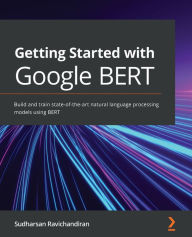 Title: Getting Started with Google BERT: Build and train state-of-the-art natural language processing models using BERT, Author: Sudharsan Ravichandiran