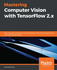 Title: Mastering Computer Vision with TensorFlow 2.x: Build advanced computer vision applications using machine learning and deep learning techniques, Author: Krishnendu Kar