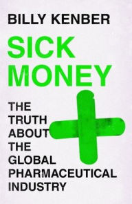 Title: Sick Money: The Truth About the Global Pharmaceutical Industry, Author: Billy Kenber