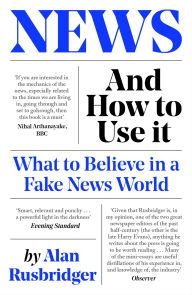 Title: News and How to Use It: What to Believe in a Fake News World, Author: Alan Rusbridger