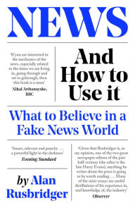 Title: News and How to Use It: What to Believe in a Fake News World, Author: Alan Rusbridger