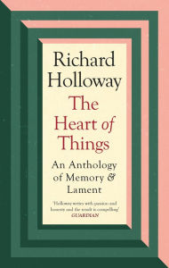 Title: The Heart of Things: An Anthology of Memory and Lament, Author: Richard Holloway