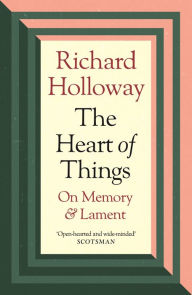 Title: The Heart of Things: On Memory and Lament, Author: Richard Holloway